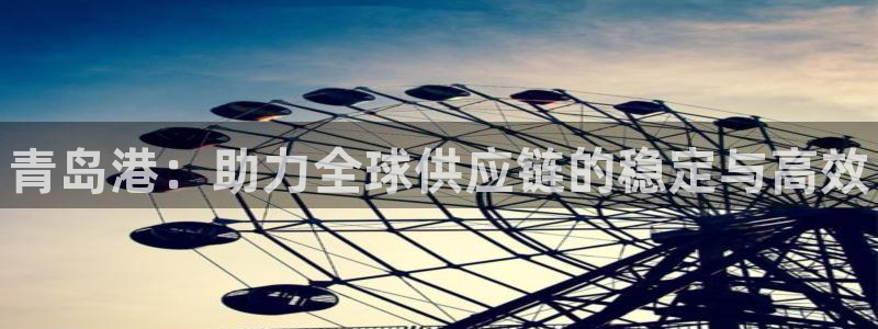 麻将128圈：青岛港：助力全球供应链